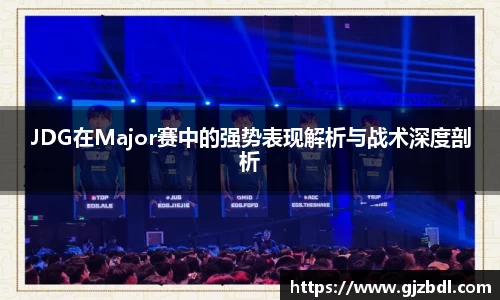 JDG在Major赛中的强势表现解析与战术深度剖析